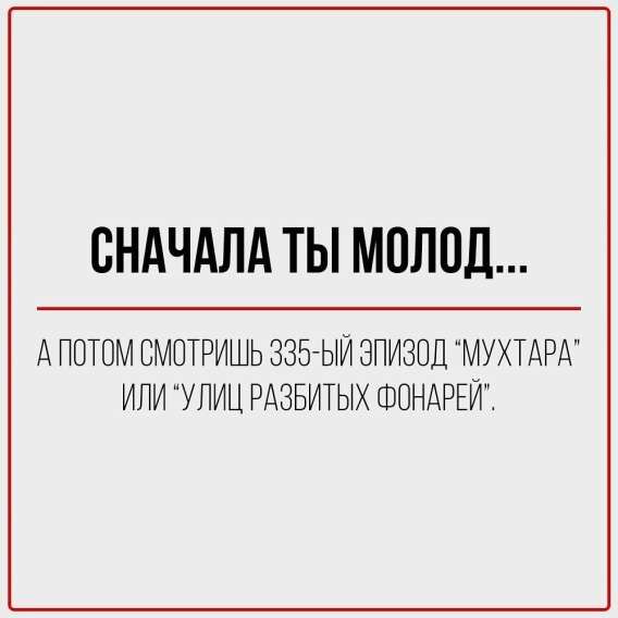 Сначала ты молод…
А потом смотришь 335-й эпизод “Мухтара” или “Улица разбитых фонарей”.