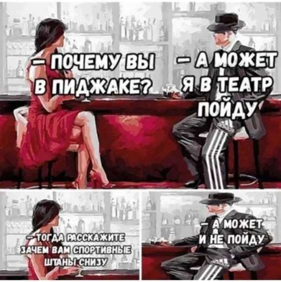 — Почему вы в пиджаке?  — А может я в театр пойду  — Тогда расскажите зачем вам спортивные штанцы снизу  — А может и не пойду