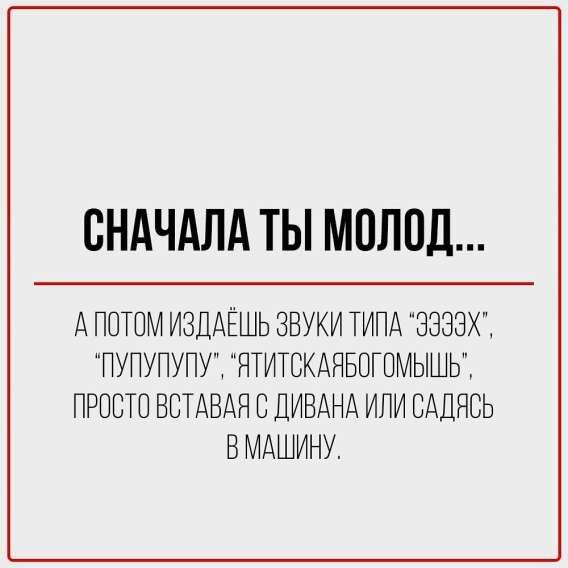 Сначала ты молод...
А потом издаёшь звуки типа 