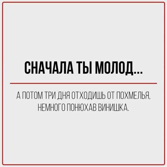 Сначала ты молод...

А потом три дня отходишь от похмелья, немного понюхав винишка.
