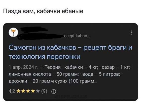 Пизда вам, кабачки ебаные
1 апр. 2024 г. - Теория: кабачки - 4 кг; сахар - 1 кг; лимонная кислота - 50 грамм; вода - 5 литров; дрожжи - 20 грамм сухих (100 грамм...
4,2 ★★★★★ (9)