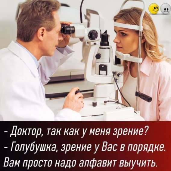 Доктор, так как у меня зрение? - Голубушка, зрение у Вас в порядке. Вам просто надо алфавит выучить.