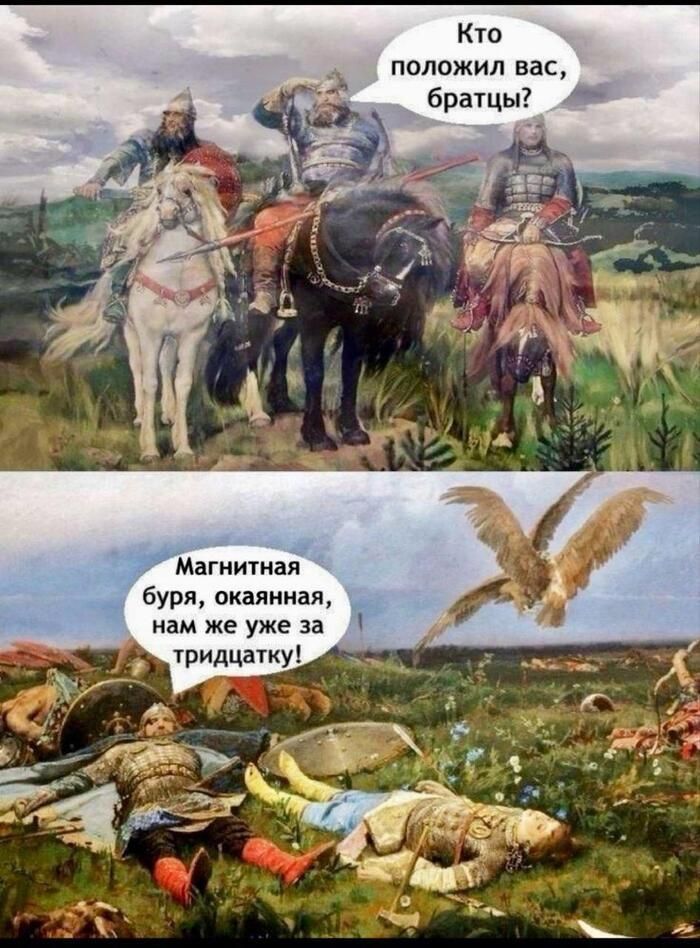 Кто положил вас, братцы?
 Магнитная буря, окаянная, нам же уже за тридцатку!