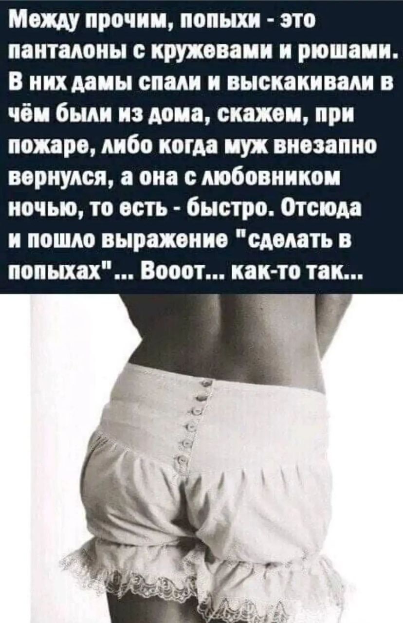 Между прочим, попыхи - это панталоны с кружевами и рюшами. В них дамы спали и выскакивали в чем были из дома, скажем, при пожаре, либо когда муж внезапно вернулся, а она с любовником ночью, то есть - быстро. Отсюда и пошло выражение 