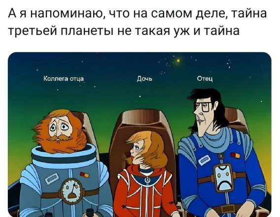 А я напоминаю, что на самом деле, тайна третьей планеты не такая уж тайна

Коллега отца
Дочь
Отец