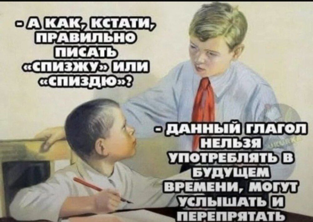 - А как, кстати, правильно писать «спизжку» или «спиздю»?.
- Данный глагол нельзя употреблять в будущем времени, могут услышать и перепятать.