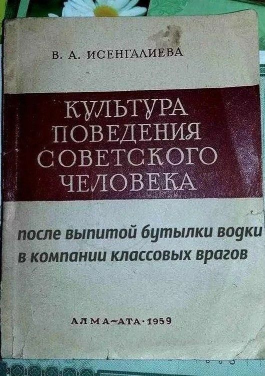 КУЛЬТУРА ПОВЕДЕНИЯ СОВЕТСКОГО ЧЕЛОВЕКА
после выпитой бутылки водки в компании классовых врагов
АЛМА-АТА 1959