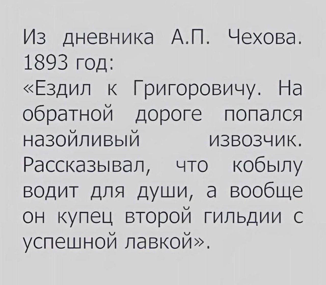 Из дневника А.П. Чехова. 1893 год: «Ездил к Григоровичу. На обратной дороге попался назойливый извозчик. Рассказивал, что кобылу водит для души, а вообще он купец второй гильдии с успешной лавкой».