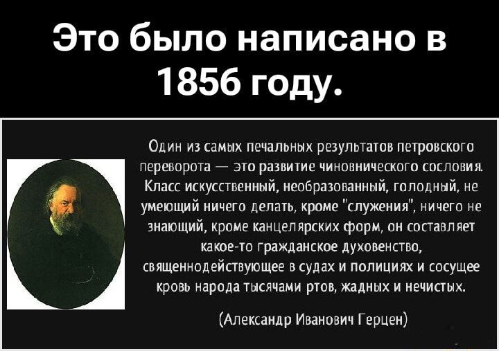 Это было написано в 1856 году.

Один из самых печальных результатов петровского переворота — это развитие чиновничьего сословия. Класс искусственный, необразованный, голодный, не умеющий ничего делать, кроме 