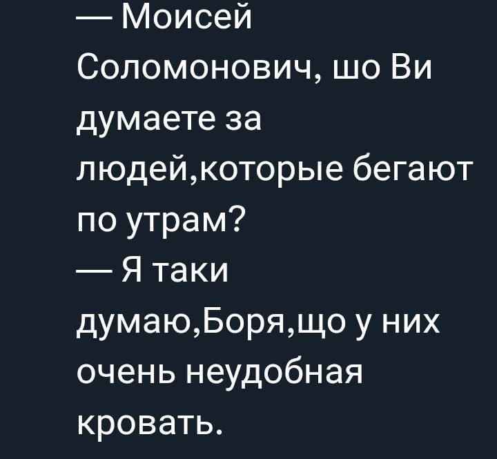— Моисей Соломонович, шо Ви думаете за людей, які бігають по утрам? — Я таки думаю, Боря, шо у них дуже неудобна кровать.