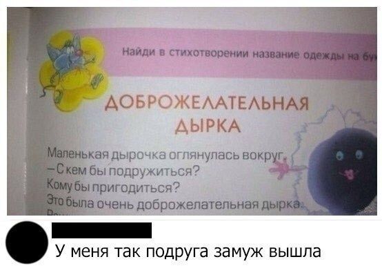 ДОБРОЖЕЛАТЕЛЬНАЯ ДЫРКА
Маленькая дырочка оглянулась вокруг.  
– С кем бы подружиться?  
Кому бы пригодиться?  
Это была очень доброжелательная дырка.