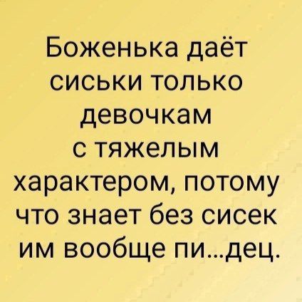 Боженька даёт сиськи только девочкам с тяжёлым характером, потому что знает без сисек им вообще пи...дец.