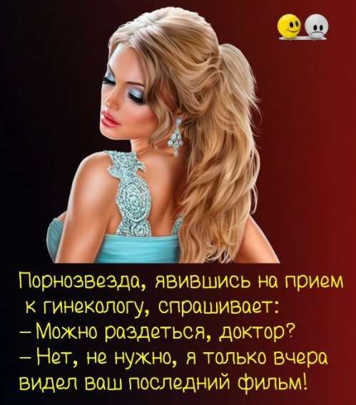 Порнозвезда, явившись на прием к гинекологу, спрашивает:
– Можно раздеться, доктор?
– Нет, не нужно, я только вчера видел ваш последний фильм!