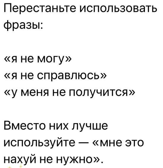 Перестаньте использовать фразы:
«я не могу»
«я не справлюсь»
«у меня не получится»

Вместо них лучше используйте — «мне это нахуй не нужно».