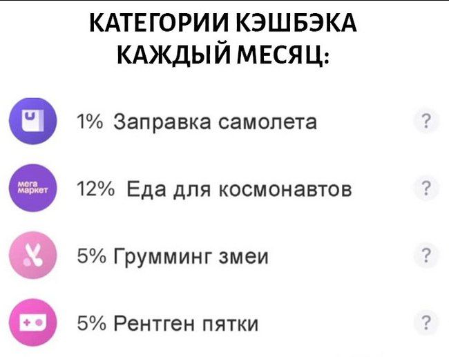 КАТЕГОРИИ КЭШБЭКА КАЖДЫЙ МЕСЯЦ:
1% Заправка самолета
12% Еда для космонавтов
5% Грумминг змеи
5% Рентген пятки