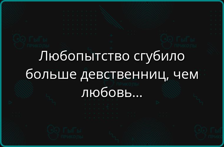 Любопытство сгубило больше девственниц, чем любовь...