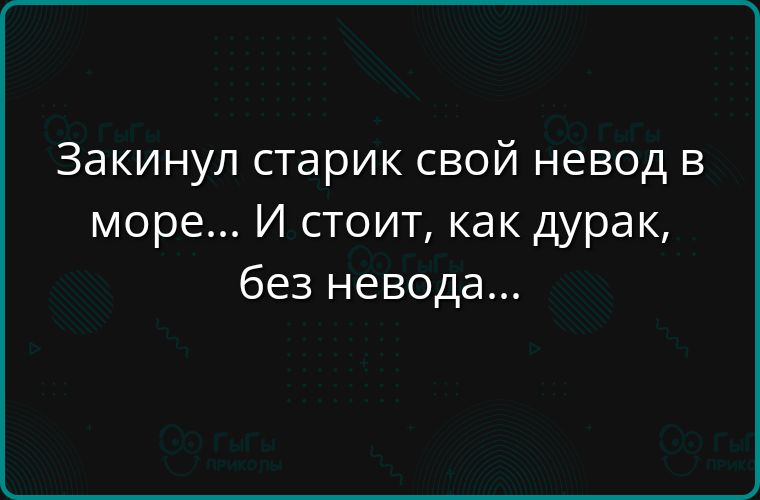 Зачинул старик свой невод в море... И стоит, как дурак, без невода...