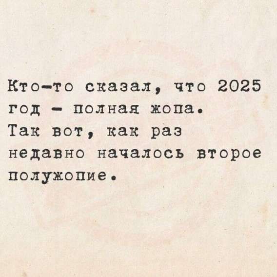 Кто-то сказал, что 2025 год - полная жопа.
Так вот, как раз недавно началось второе полужопие.