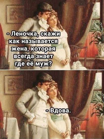 - Леночка, скажи как называется жена, которая всегда знает где её муж?
- Вдова.