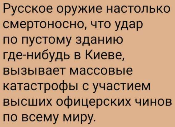 Русское оружие настолько смертоносно, что удар по пустому зданию где-нибудь в Киеве, вызывает массовые катастрофы с участием высших офицерских чинов по всему миру.