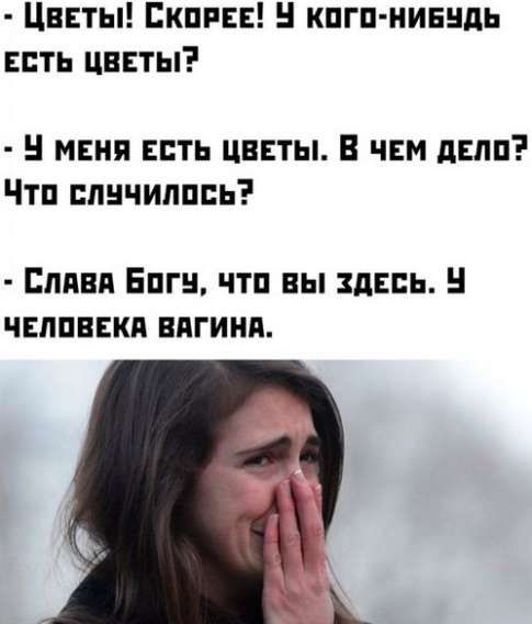 Цветы! Скорее! У кого-нибудь есть цветы?
- У меня есть цветы. В чем дело? Что случилось?
- Слава Богу, что вы здесь. У человека вагина.