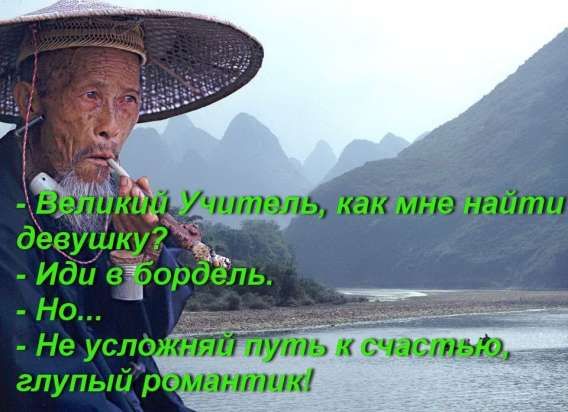 - Великий Учитель, как мне найти девушуку?
- Иди в бордель...
- Но...
- Не усложняй путь к счастью, глупый романтик!