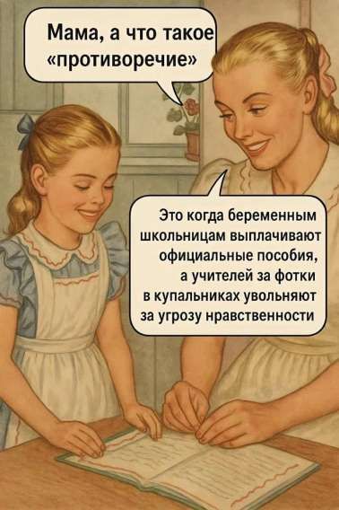 Мама, а что такое «противоречие»?
Это когда беременным школьницам выплачивают официальные пособия, а учителей за фотки в купальниках увольняют за угрозу нравственности.