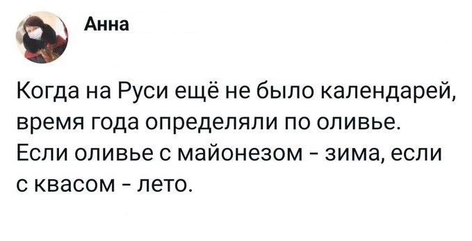 Когда на Руси ещё не было календарей, время года определяли по оливье. Если оливье с майонезом - зима, если с квасом - лето.