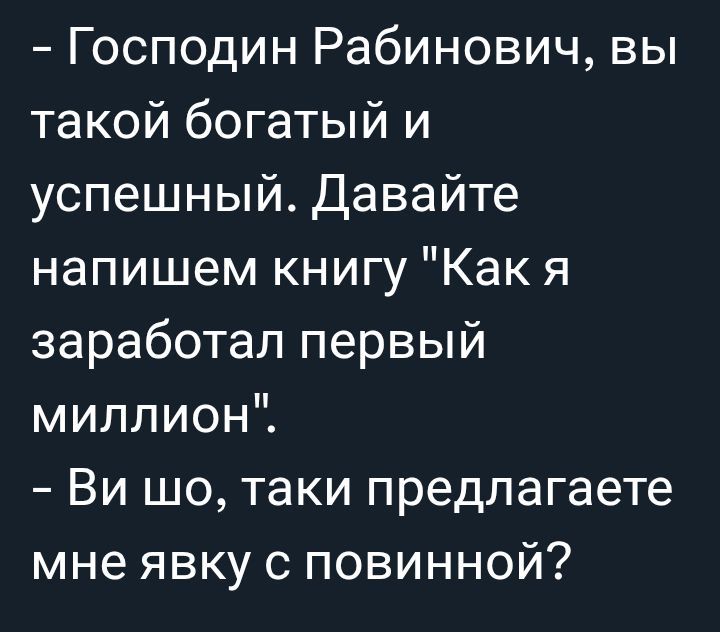 - Господин Рабинович, вы такой богатый и успешный. Давайте напишем книгу 