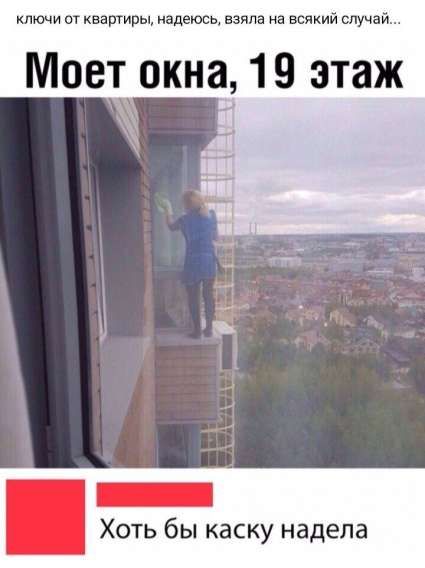 ключи от квартир, надеюсь, взяла на всякий случай... 

 Моет окна, 19 этаж 

 Хоть бы каску надела