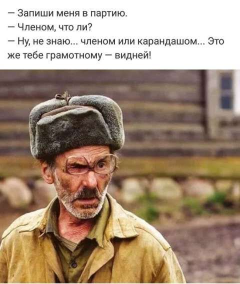 — Запиши меня в партию.
— Членом, что ли?
— Ну, не знаю... членом или карандашом... Это же тебе грамотному — видней!