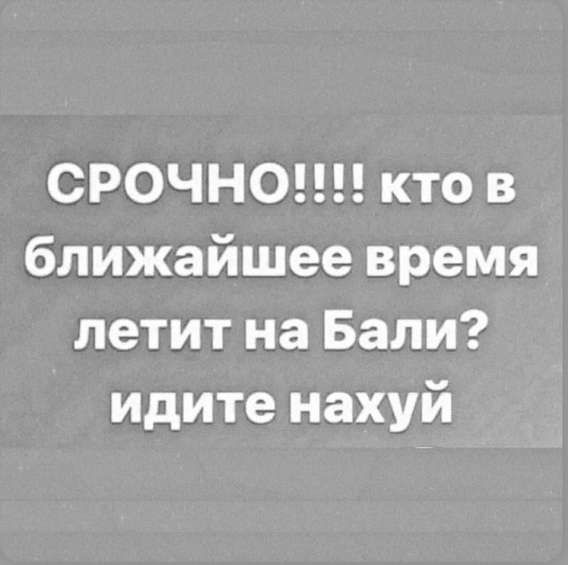 СРОЧНО!!!! кто в ближайшее время летит на Бали? идите нахуй