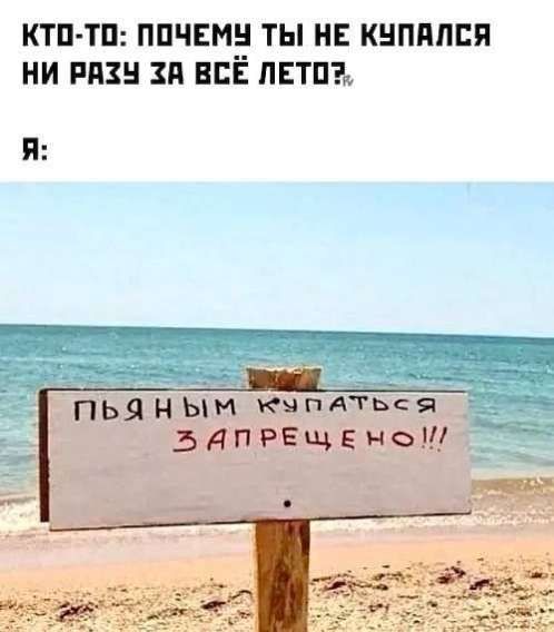 КТО-ТО: ПОЧЕМУ ТЫ НЕ КУПАЛСЯ НИ РАЗУ ЗА ВСЁ ЛЕТО? Я: ПЬЯНЫМ КУПАТЬСЯ ЗАПРЕЩЕНО!!!
