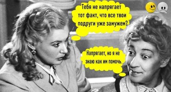 Тебя не напрягает тот факт, что все твои подруги уже замужем? Напрягет, но я не знаю как им помочь.