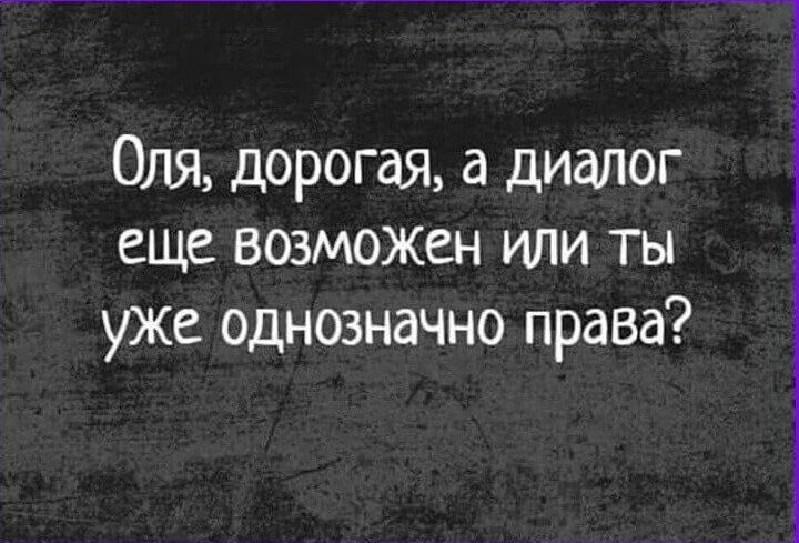 Оля, дорогая, а диалог еще возможен или ты уже однозначно права?