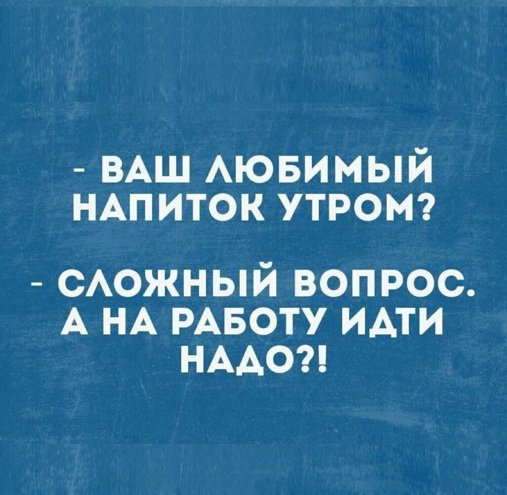 - Ваш любимый напиток утром?
- Сложный вопрос. А на работу идти надо?!