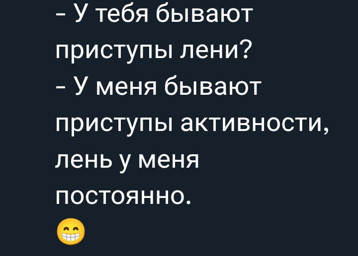 - У тебя бывают приступы лени?
- У меня бывают приступы активности, лень у меня постоянно.
😄