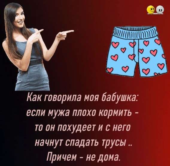 Как говорила моя бабушка: если мужа плохо кормить - то он похудеет и с него начнут спадать трусы.. Причем - не дома.