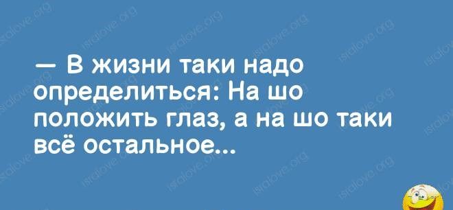 — В жизни таки надо определиться: На шо положить глаз, а на шо таки всё остальное...