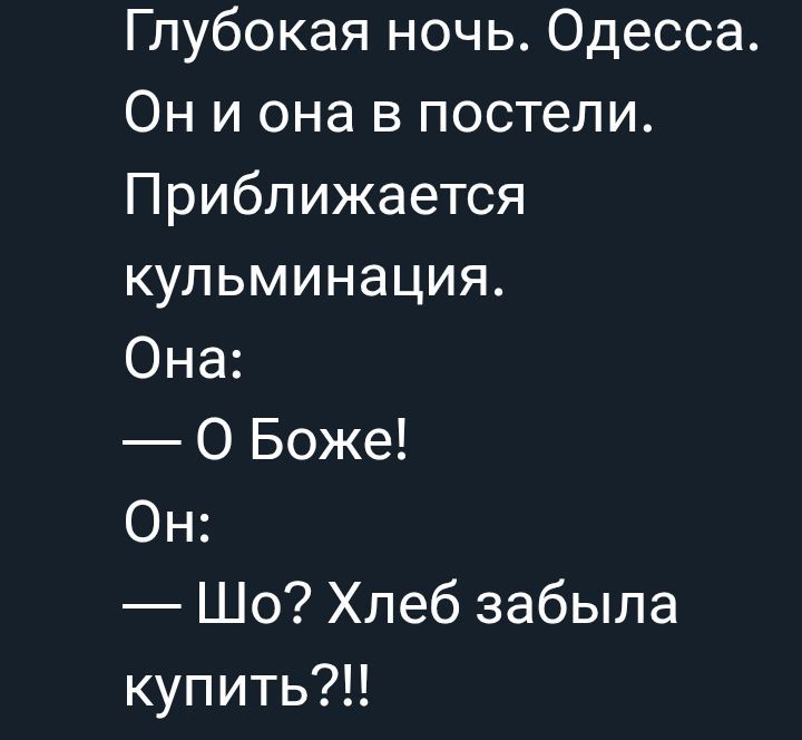 Глубокая ночь. Одесса. Он и она в постели. Приближается кульминация. Она: — О Боже! Он: — Шо? Хлеб забыла купить?!!