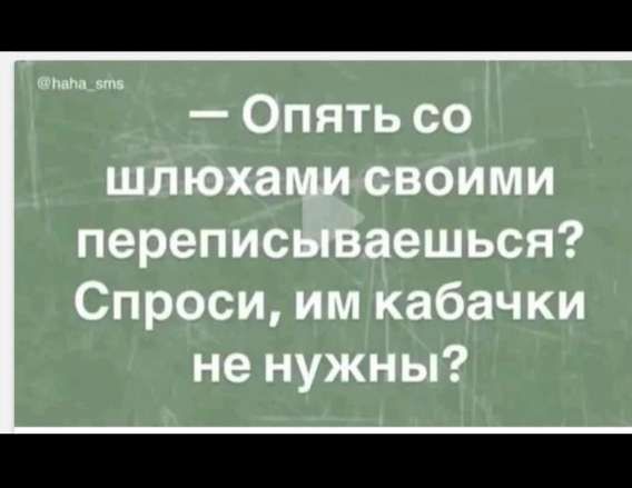 — Опять со шлюхами своими переписываешься? Спроси, им кабачки не нужны?