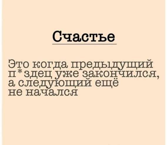 Счастье
Это когда предыдущий п*здец уже закончился, а следующий ещё не начался