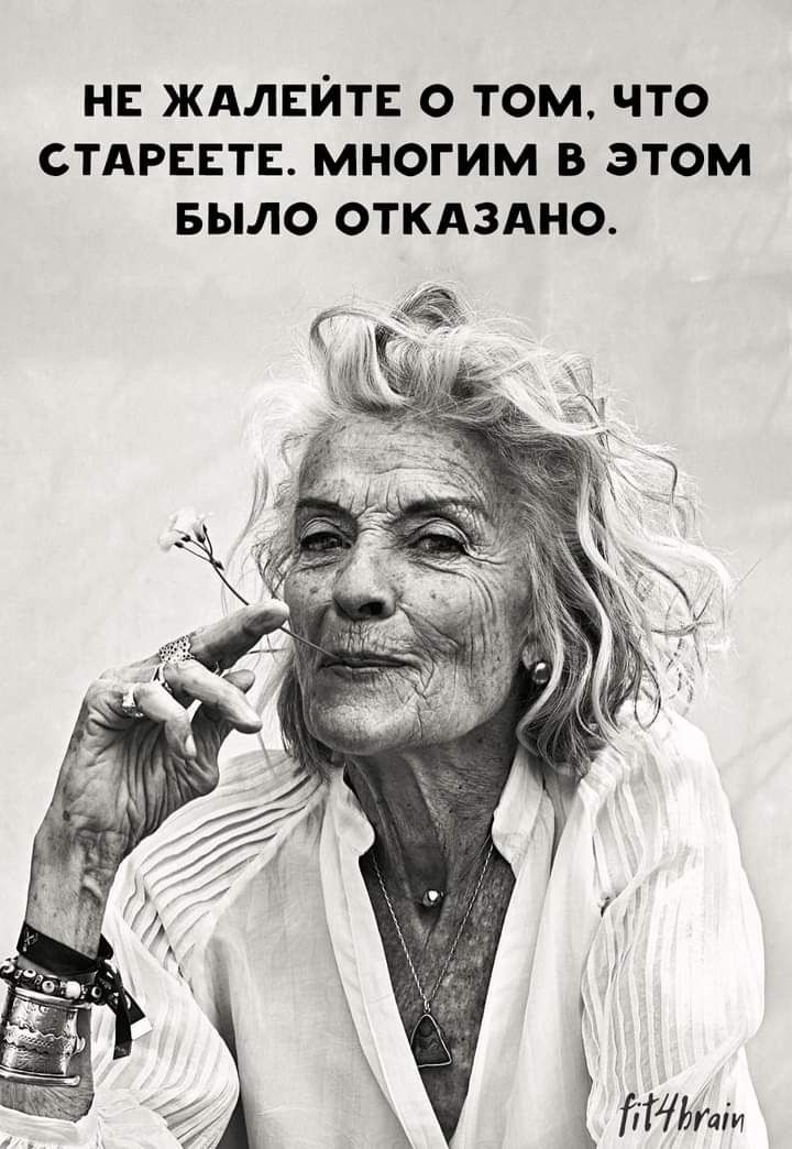 НЕ ЖАЛЕЙТЕ О ТОМ, ЧТО СТАРЕЕТЕ. МНОГИМ В ЭТОМ БЫЛО ОТКАЗАНО.