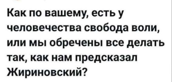 Как по вашему, есть у человечества свобода воли, или мы обречены все делать так, как нам предсказал Жириновский?