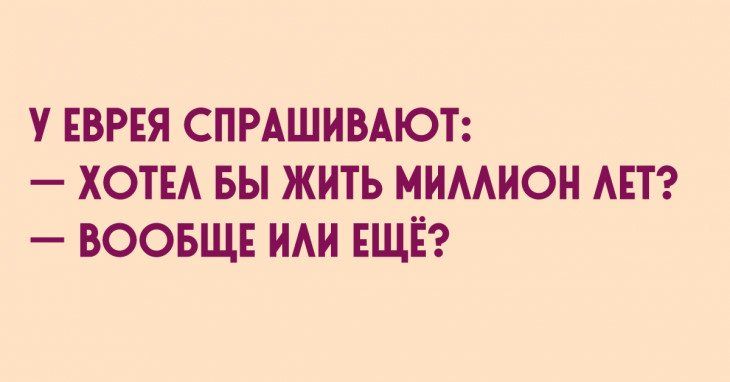 У еврея спрашивают: — хотел бы жить миллион лет? — вообще или ещё?
