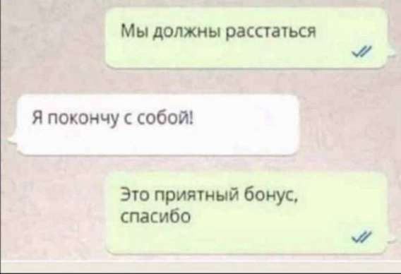 Мы должны расстаться
Я покончу с собой!
Это приятный бонус, спасибо