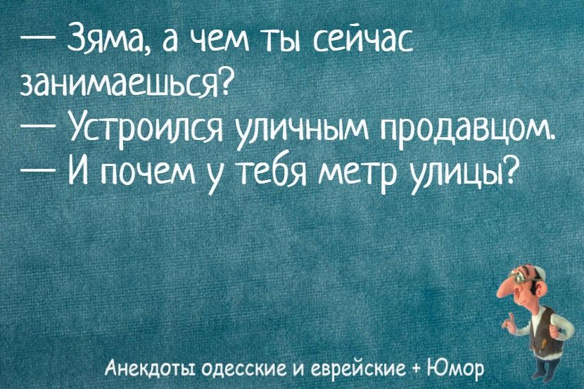 — Зяма, а чем ты сейчас занимаешься?  — Устроился уличным продавцом.  — И почем у тебя метр улицы?