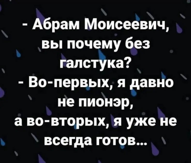 - Абрам Моисеевич, вы почему без галстука?
- Во-первых, я давно не пионэр, а во-вторых, я уже не всегда готов...