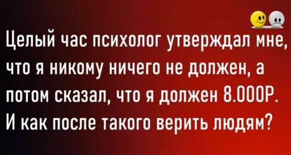 Целый час психолог утверждал мне, что я никому ничего не должен, а потом сказал, что я должен 8.000Р. И как после такого верить людям?
