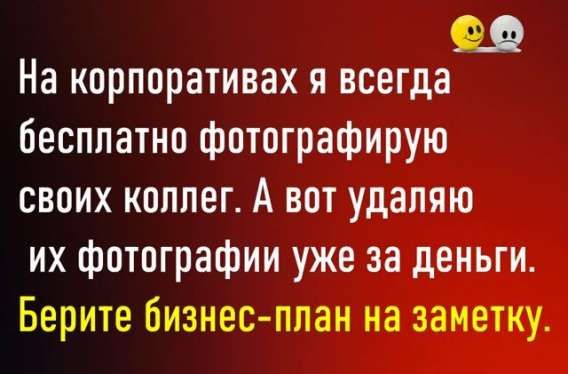 На корпоративах я всегда бесплатно фотографирую своих коллег. А вот удаляю их фотографии уже за деньги.
Берите бизнес-план на заметку.